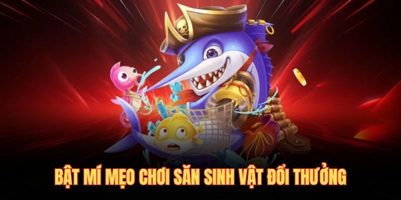 Bật mí mẹo chơi săn sinh vật đổi thưởng