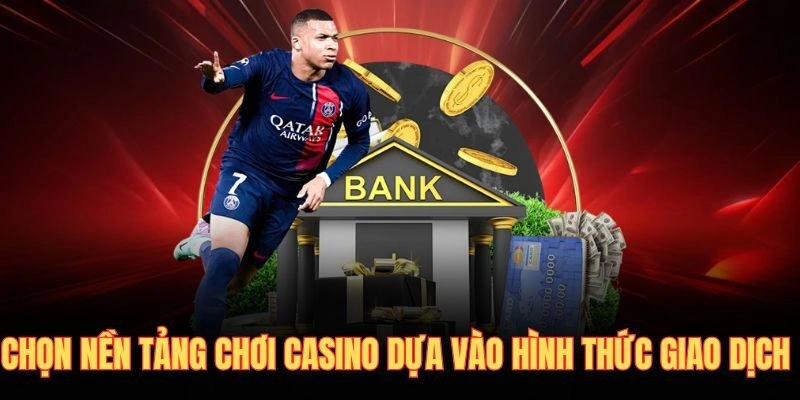 Chọn nền tảng chơi casino dựa vào hình thức giao dịch