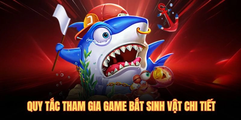 Quy tắc tham gia game bắt sinh vật chi tiết
