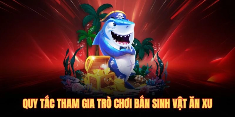 Quy tắc tham gia trò chơi bắn sinh vật ăn xu