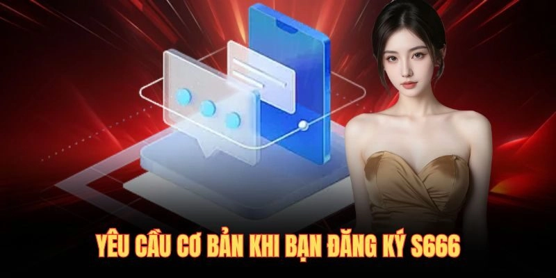 Yêu cầu cơ bản khi bạn đăng ký S666
